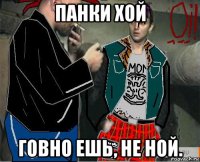 панки хой говно ешь, не ной.