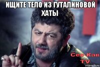 ищите тело из гуталиновой хаты 