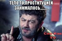 тело то,проституцией занималось......... 