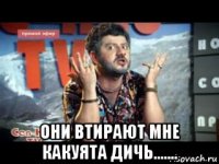  они втирают мне какуята дичь.......