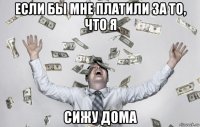 если бы мне платили за то, что я сижу дома