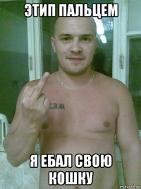 этип пальцем я ебал свою кошку