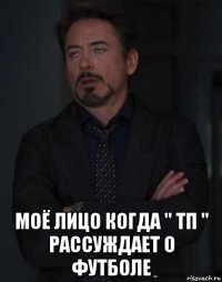  моё лицо когда " тп " рассуждает о футболе