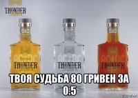  твоя судьба 80 гривен за 0.5