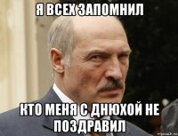 я всех запомнил кто меня с днюхой не поздравил