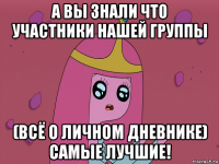а вы знали что участники нашей группы (всё о личном дневнике) самые лучшие!