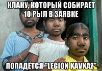 клану, который собирает 10 рыл в заявке попадётся "legion kavkaz"