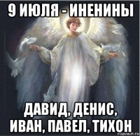 9 июля - иненины давид, денис, иван, павел, тихон