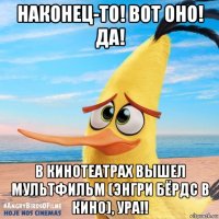 наконец-то! вот оно! да! в кинотеатрах вышел мультфильм (энгри бёрдс в кино), ура!!