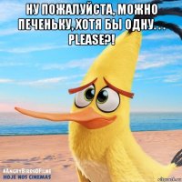 ну пожалуйста, можно печеньку, хотя бы одну. . . please?! 