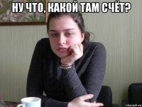 ну что, какой там счёт? 