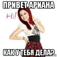 привет ариана как у тебя дела?