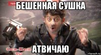 бешенная сушка атвичаю