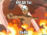 когда ты пьян