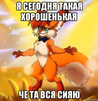 я сегодня такая хорошенькая че та вся сияю