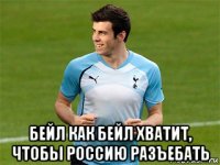  бейл как бейл хватит, чтобы россию разъебать