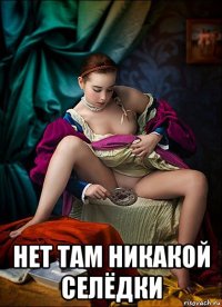  нет там никакой селёдки