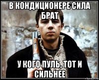 в кондиционере сила брат у кого пуль, тот и сильнее