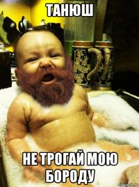 танюш не трогай мою бороду