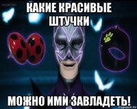 какие красивые штучки можно ими завладеть!