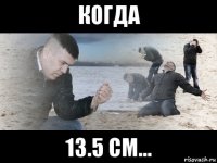 когда 13.5 см...