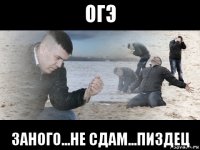 огэ заного...не сдам...пиздец