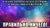 итак было западло вставать в 8 утра, прихожу на консультацию и что мы делаем? правильно, ничего!