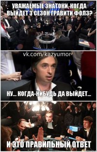 Уважаемые знатоки, когда выйдет 3 сезон Гравити Фолз? Ну... когда-нибудь да выйдет... И это правильный ответ