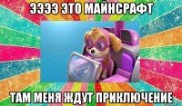 ээээ это майнсрафт там меня ждут приключение