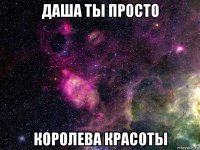 даша ты просто королева красоты