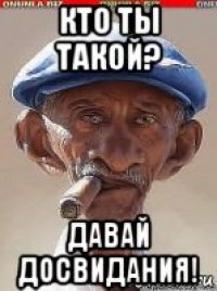 кто ты такой? давай досвидания!