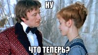 ну что теперь?
