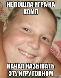не пошла игра на комп начал называть эту игру говном