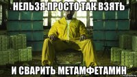 нельзя просто так взять и сварить метамфетамин