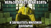 нельзя просто так взять и заработать миллион долларов