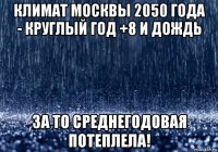 климат москвы 2050 года - круглый год +8 и дождь за то среднегодовая потеплела!