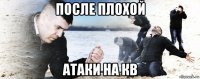 после плохой атаки на кв