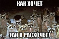 как хочет так и расхочет!