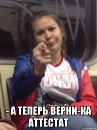  - а теперь верни-ка аттестат