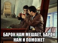  барок нам мешает, барок нам и поможет