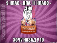 9 клас - дпа, 11 класс - зно хочу назад у 10