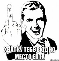  хватку тебе в одно место епта