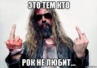 это тем кто рок не любит...