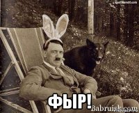  фыр!