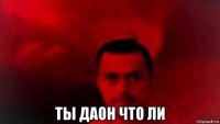  ты даон что ли