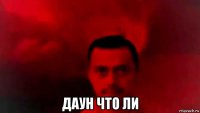  даун что ли
