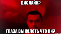 дислайк? глаза выколоть что ли?
