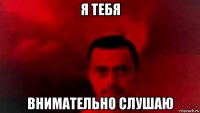 я тебя внимательно слушаю