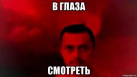 в глаза смотреть