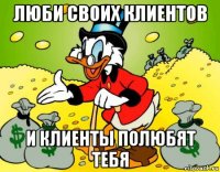 люби своих клиентов и клиенты полюбят тебя